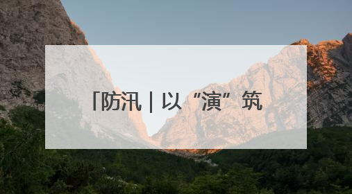 防汛｜以“演”筑防 以“练”备汛