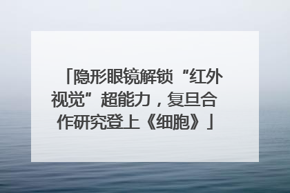 隐形眼镜解锁“红外视觉”超能力，复旦合作研究登上《细胞》