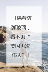 隔着防弹玻璃，看不见“美国再次伟大”