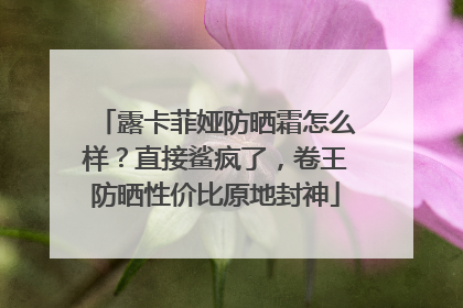 露卡菲娅防晒霜怎么样？直接鲨疯了，卷王防晒性价比原地封神