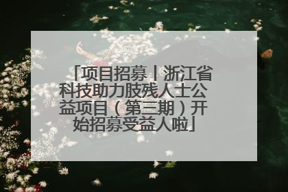 项目招募丨浙江省科技助力肢残人士公益项目（第三期）开始招募受益人啦