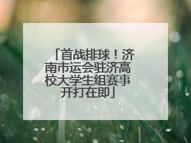 首战排球！济南市运会驻济高校大学生组赛事开打在即