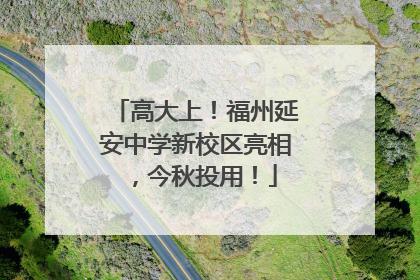 高大上！福州延安中学新校区亮相，今秋投用！