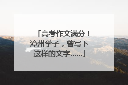 高考作文满分！漳州学子，曾写下这样的文字……