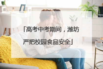 高考中考期间，潍坊严把校园食品安全