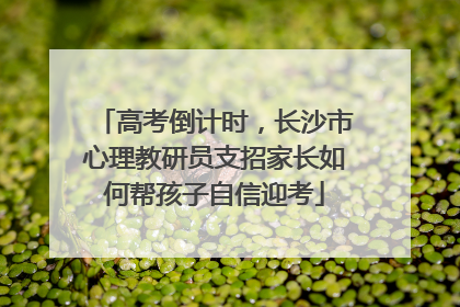 高考倒计时，长沙市心理教研员支招家长如何帮孩子自信迎考