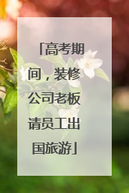 高考期间，装修公司老板请员工出国旅游