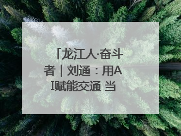 龙江人·奋斗者｜刘通：用AI赋能交通 当数字创新尖兵
