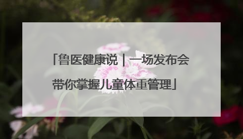 鲁医健康说｜一场发布会带你掌握儿童体重管理