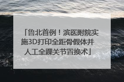 鲁北首例！滨医附院实施3D打印全距骨假体并人工全踝关节置换术