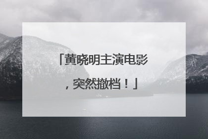 黄晓明主演电影，突然撤档！