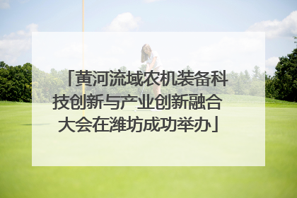 黄河流域农机装备科技创新与产业创新融合大会在潍坊成功举办