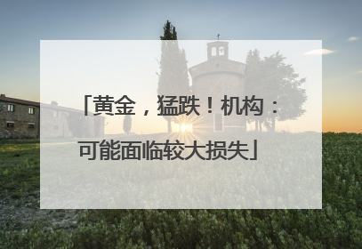 黄金，猛跌！机构：可能面临较大损失