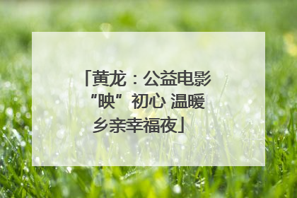 黄龙：公益电影“映”初心 温暖乡亲幸福夜