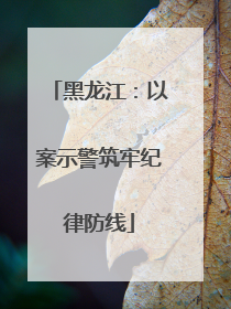 黑龙江：以案示警筑牢纪律防线