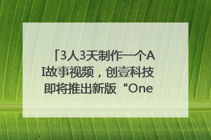 3人3天制作一个AI故事视频，创壹科技即将推出新版“OneStory”平台
