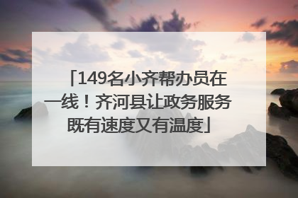 149名小齐帮办员在一线！齐河县让政务服务既有速度又有温度