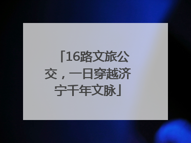 16路文旅公交，一日穿越济宁千年文脉