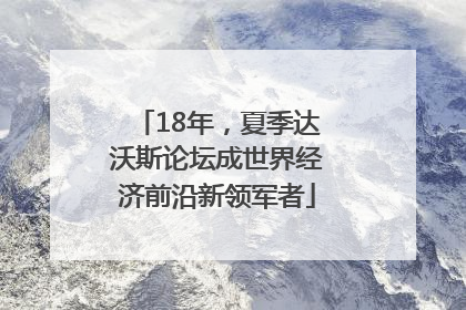 18年，夏季达沃斯论坛成世界经济前沿新领军者