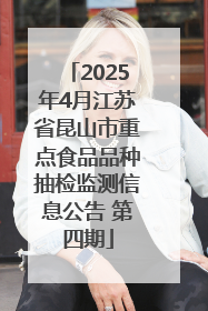 2025年4月江苏省昆山市重点食品品种抽检监测信息公告 第四期