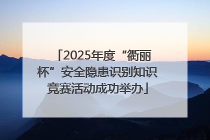 2025年度“衢丽杯”安全隐患识别知识竞赛活动成功举办