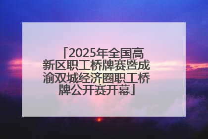 2025年全国高新区职工桥牌赛暨成渝双城经济圈职工桥牌公开赛开幕