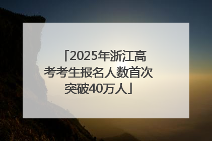 2025年浙江高考考生报名人数首次突破40万人