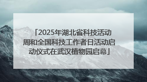 2025年湖北省科技活动周和全国科技工作者日活动启动仪式在武汉植物园启幕