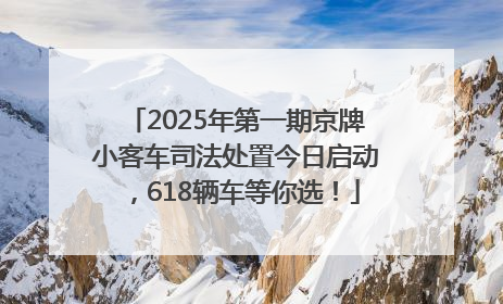 2025年第一期京牌小客车司法处置今日启动，618辆车等你选！