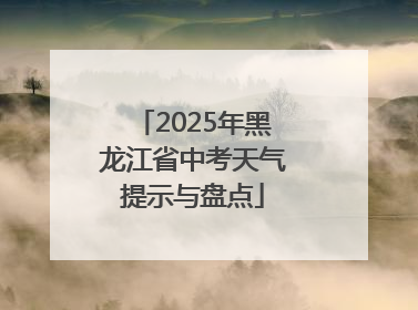 2025年黑龙江省中考天气提示与盘点