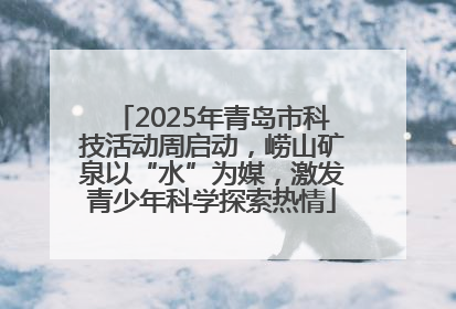 2025年青岛市科技活动周启动，崂山矿泉以“水”为媒，激发青少年科学探索热情