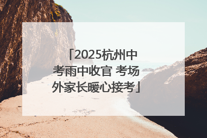 2025杭州中考雨中收官 考场外家长暖心接考
