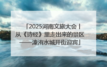 2025河南文旅大会丨从《诗经》里走出来的景区——溱洧水城开街迎宾