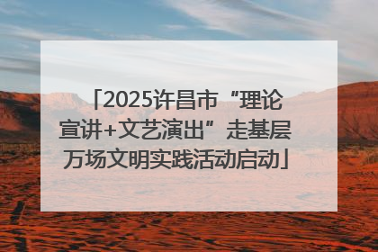 2025许昌市“理论宣讲+文艺演出”走基层万场文明实践活动启动