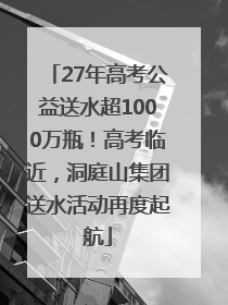 27年高考公益送水超1000万瓶！高考临近，洞庭山集团送水活动再度起航