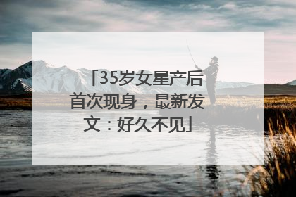 35岁女星产后首次现身，最新发文：好久不见