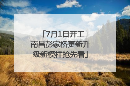 7月1日开工 南昌彭家桥更新升级新模样抢先看