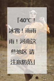 40℃！冰雹！雨雨雨！河南这些地区 请注意防范