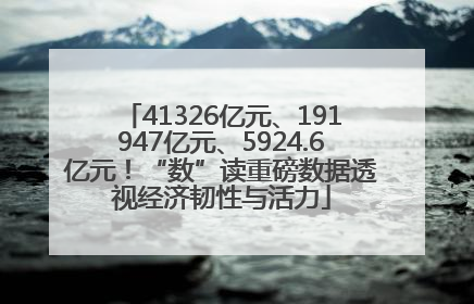41326亿元、191947亿元、5924.6亿元！“数”读重磅数据透视经济韧性与活力