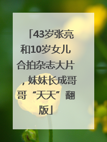 43岁张亮和10岁女儿合拍杂志大片，妹妹长成哥哥“天天”翻版