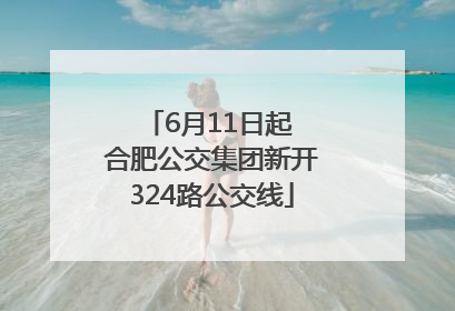 6月11日起 合肥公交集团新开324路公交线