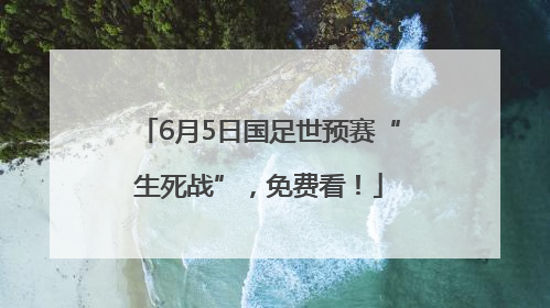 6月5日国足世预赛“生死战”，免费看！