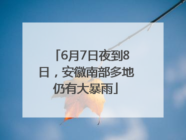 6月7日夜到8日，安徽南部多地仍有大暴雨