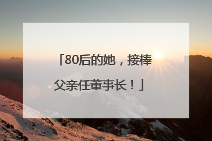 80后的她，接棒父亲任董事长！