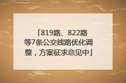 819路、822路等7条公交线路优化调整，方案征求意见中