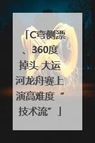 C弯侧漂、360度掉头 大运河龙舟赛上演高难度“技术流”