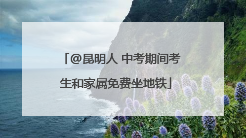 @昆明人 中考期间考生和家属免费坐地铁