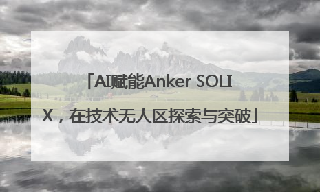 AI赋能Anker SOLIX，在技术无人区探索与突破