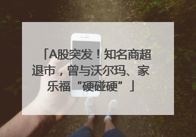 A股突发！知名商超退市，曾与沃尔玛、家乐福“硬碰硬”