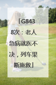 G8438次：老人急病就医不决，列车果断施救
